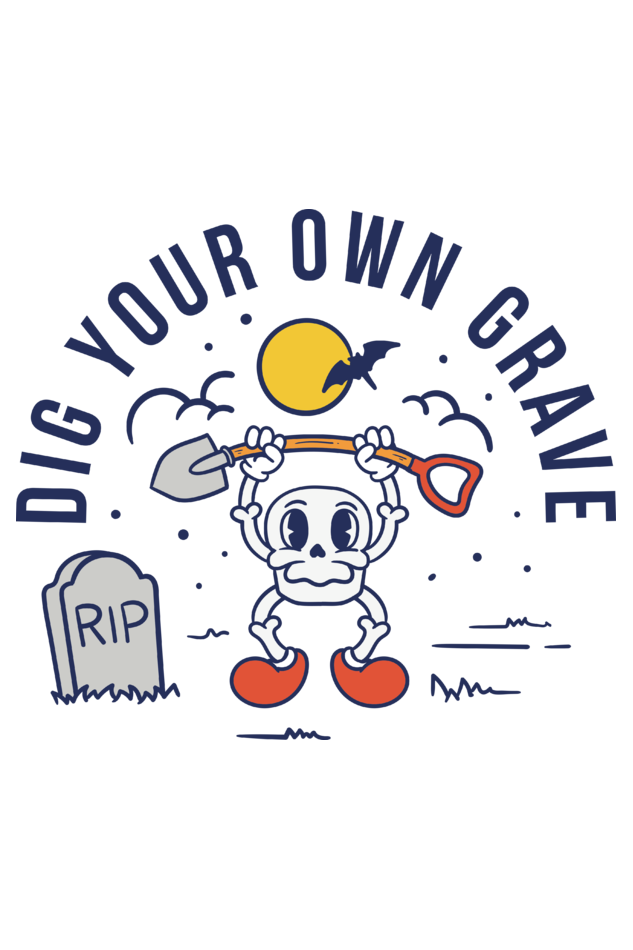 Dig your own grave